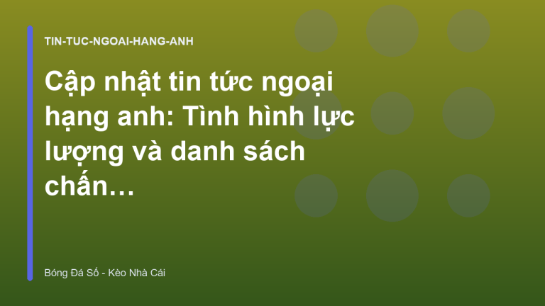 Cập nhật tin tức ngoại hạng anh: Tình hình lực lượng và danh sách chấn thương