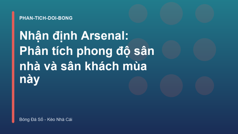 Nhận định Arsenal: Phân tích phong độ sân nhà và sân khách mùa này