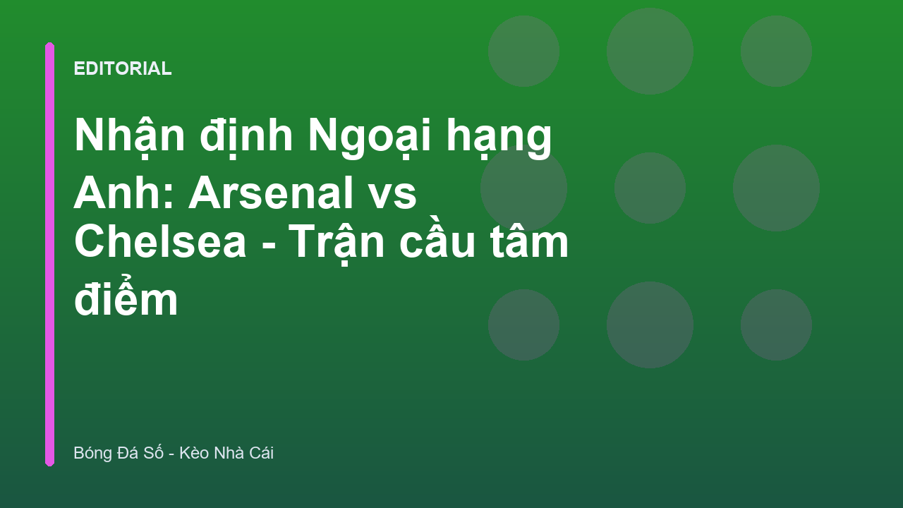 Trận đấu tâm điểm Arsenal vs Chelsea tại Ngoại hạng Anh