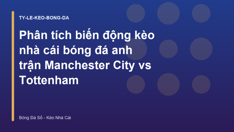 Phân tích biến động kèo nhà cái bóng đá anh trận Manchester City vs Tottenham
