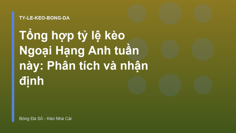 Tổng hợp tỷ lệ kèo Ngoại Hạng Anh tuần này: Phân tích và nhận định