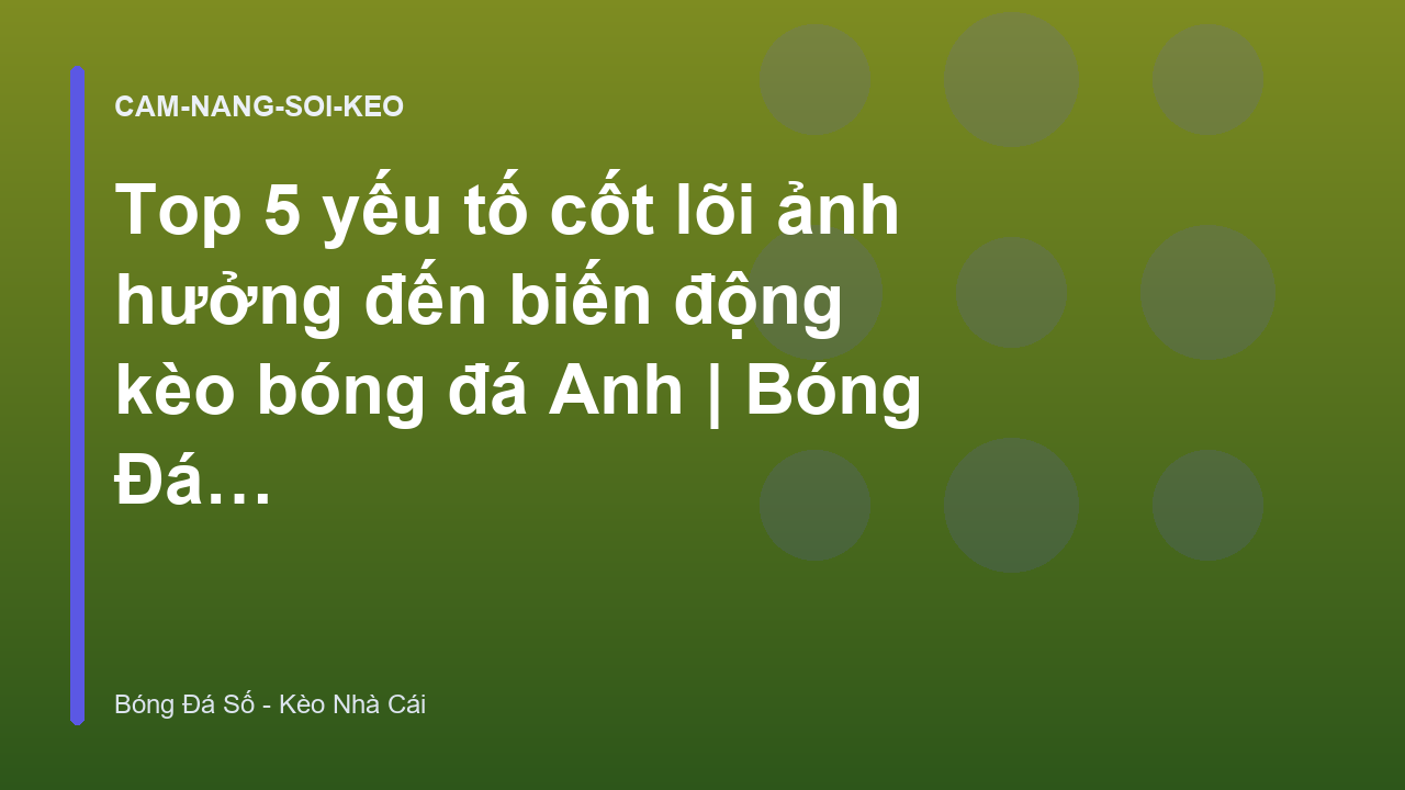 Top 5 yếu tố cốt lõi ảnh hưởng đến biến động kèo bóng đá Anh | Bóng Đá Số